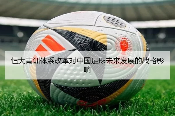 恒大青训体系改革对中国足球未来发展的战略影响
